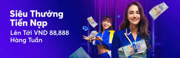 SIÊU THƯỞNG TIỀN NẠP LÊN TỚI VND 88,888 HÀNG TUẦN